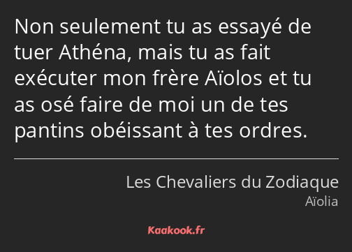 Non seulement tu as essayé de tuer Athéna, mais tu as fait exécuter mon frère Aïolos et tu as osé…