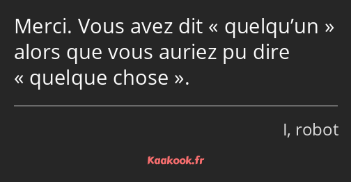 Merci. Vous avez dit quelqu’un alors que vous auriez pu dire quelque chose.