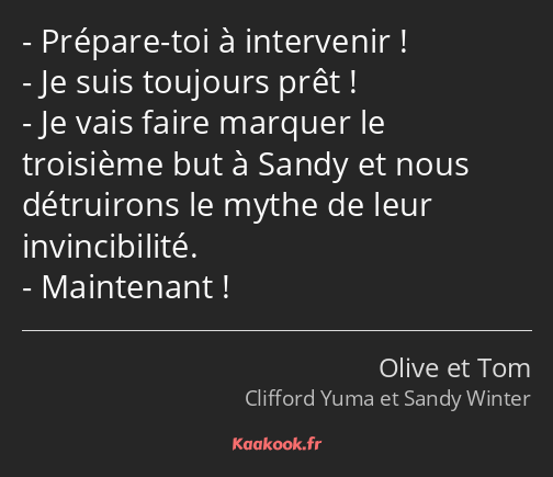 Prépare-toi à intervenir ! Je suis toujours prêt ! Je vais faire marquer le troisième but à Sandy…