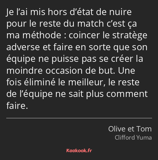 Je l’ai mis hors d’état de nuire pour le reste du match c’est ça ma méthode : coincer le stratège…