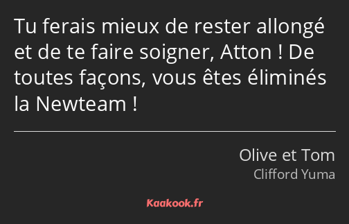 Tu ferais mieux de rester allongé et de te faire soigner, Atton ! De toutes façons, vous êtes…