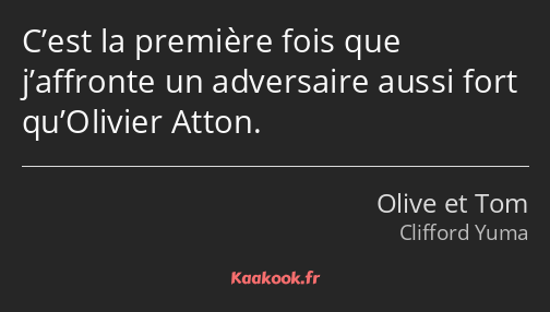 C’est la première fois que j’affronte un adversaire aussi fort qu’Olivier Atton.