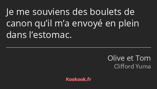 Je me souviens des boulets de canon qu’il m’a envoyé en plein dans l’estomac.