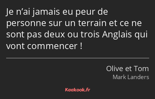 Je n’ai jamais eu peur de personne sur un terrain et ce ne sont pas deux ou trois Anglais qui vont…