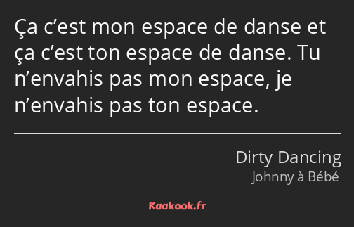 Ça c’est mon espace de danse et ça c’est ton espace de danse. Tu n’envahis pas mon espace, je…