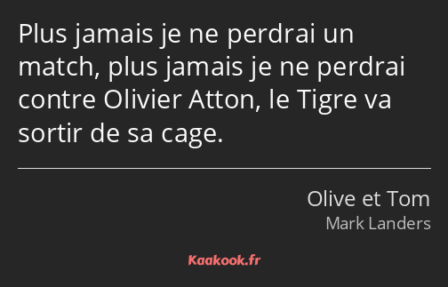Plus jamais je ne perdrai un match, plus jamais je ne perdrai contre Olivier Atton, le Tigre va…