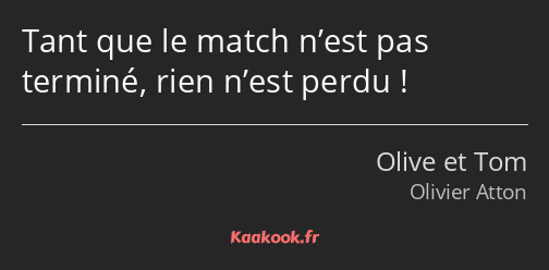 Tant que le match n’est pas terminé, rien n’est perdu !