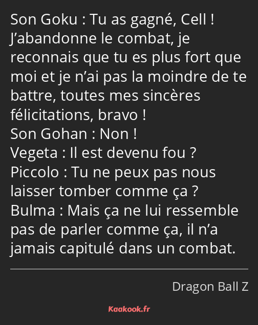 Tu as gagné, Cell ! J’abandonne le combat, je reconnais que tu es plus fort que moi et je n’ai pas…