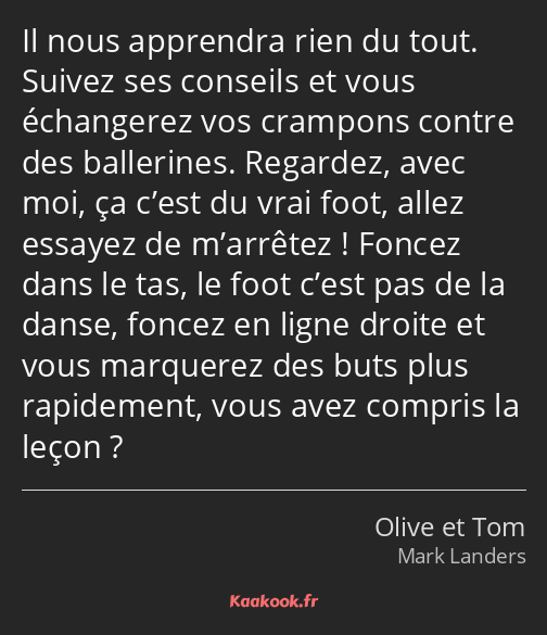 Il nous apprendra rien du tout. Suivez ses conseils et vous échangerez vos crampons contre des…