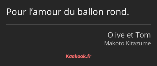 Pour l’amour du ballon rond.