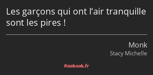 Les garçons qui ont l’air tranquille sont les pires !