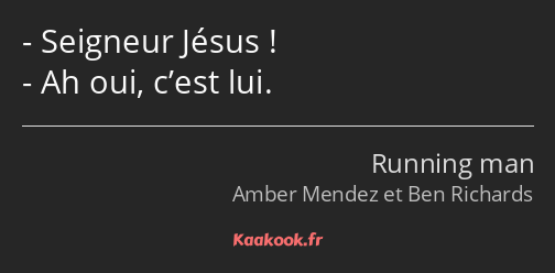 Seigneur Jésus ! Ah oui, c’est lui.