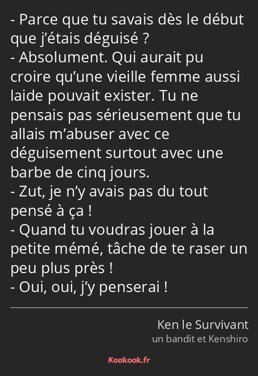 Parce que tu savais dès le début que j’étais déguisé ? Absolument. Qui aurait pu croire qu’une…