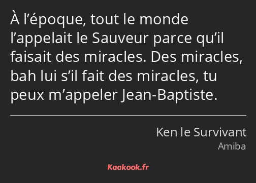 À l’époque, tout le monde l’appelait le Sauveur parce qu’il faisait des miracles. Des miracles, bah…