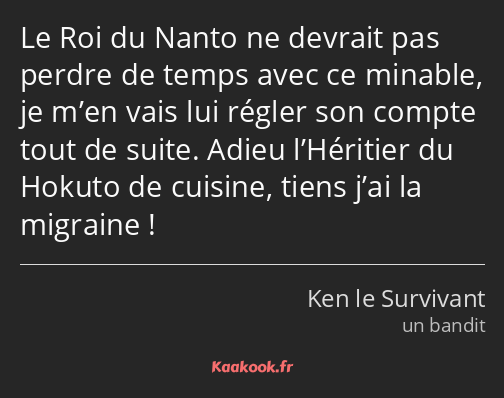 Le Roi du Nanto ne devrait pas perdre de temps avec ce minable, je m’en vais lui régler son compte…