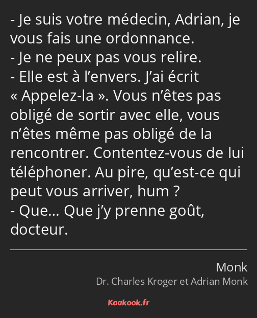 Je suis votre médecin, Adrian, je vous fais une ordonnance. Je ne peux pas vous relire. Elle est à…