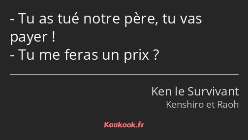 Tu as tué notre père, tu vas payer ! Tu me feras un prix ?