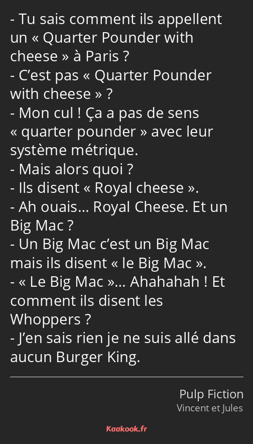 Tu sais comment ils appellent un Quarter Pounder with cheese à Paris ? C’est pas Quarter Pounder…