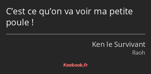 C’est ce qu’on va voir ma petite poule !