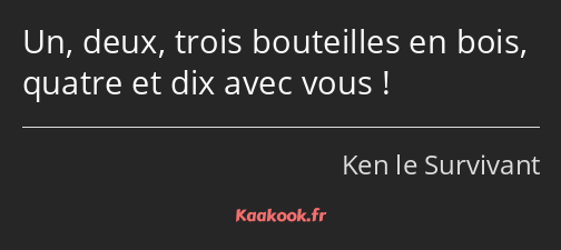 Un, deux, trois bouteilles en bois, quatre et dix avec vous !