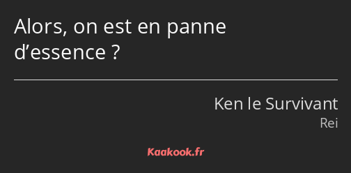 Alors, on est en panne d’essence ?