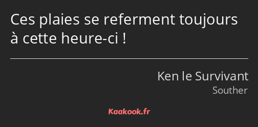 Ces plaies se referment toujours à cette heure-ci !