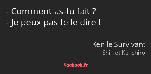 Comment as-tu fait ? Je peux pas te le dire !