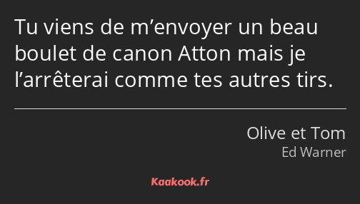 Tu viens de m’envoyer un beau boulet de canon Atton mais je l’arrêterai comme tes autres tirs.