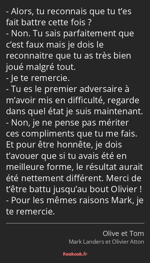 Alors, tu reconnais que tu t’es fait battre cette fois ? Non. Tu sais parfaitement que c’est faux…