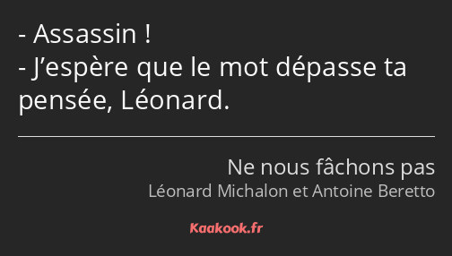 Assassin ! J’espère que le mot dépasse ta pensée, Léonard.