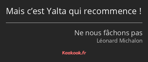 Mais c’est Yalta qui recommence !