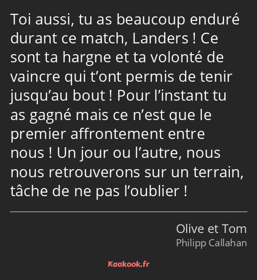 Toi aussi, tu as beaucoup enduré durant ce match, Landers ! Ce sont ta hargne et ta volonté de…