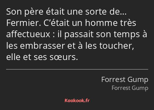 Son père était une sorte de… Fermier. C’était un homme très affectueux : il passait son temps à les…