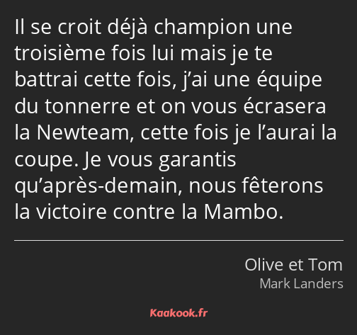 Il se croit déjà champion une troisième fois lui mais je te battrai cette fois, j’ai une équipe du…