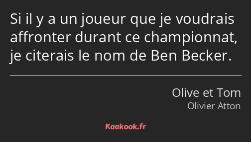 Si il y a un joueur que je voudrais affronter durant ce championnat, je citerais le nom de Ben…