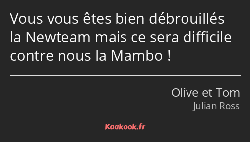 Vous vous êtes bien débrouillés la Newteam mais ce sera difficile contre nous la Mambo !