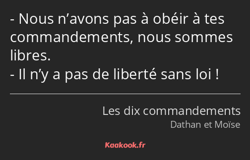 Nous n’avons pas à obéir à tes commandements, nous sommes libres. Il n’y a pas de liberté sans loi !