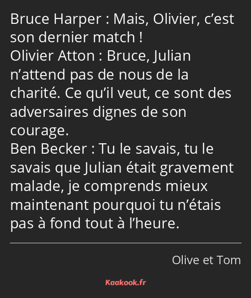 Mais, Olivier, c’est son dernier match ! Bruce, Julian n’attend pas de nous de la charité. Ce qu’il…