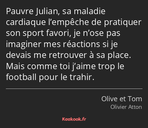 Pauvre Julian, sa maladie cardiaque l’empêche de pratiquer son sport favori, je n’ose pas imaginer…