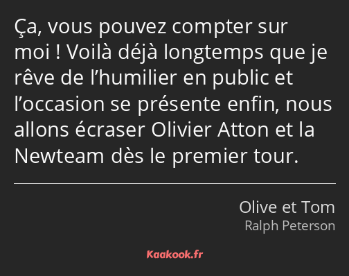 Ça, vous pouvez compter sur moi ! Voilà déjà longtemps que je rêve de l’humilier en public et…