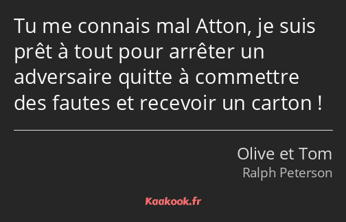 Tu me connais mal Atton, je suis prêt à tout pour arrêter un adversaire quitte à commettre des…