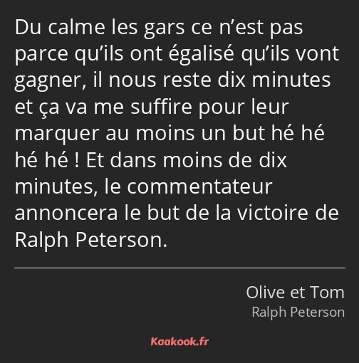 Du calme les gars ce n’est pas parce qu’ils ont égalisé qu’ils vont gagner, il nous reste dix…