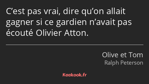 C’est pas vrai, dire qu’on allait gagner si ce gardien n’avait pas écouté Olivier Atton.