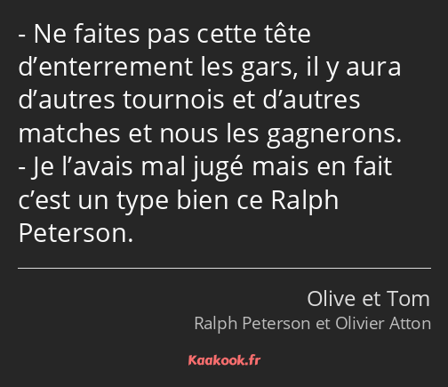 Ne faites pas cette tête d’enterrement les gars, il y aura d’autres tournois et d’autres matches et…