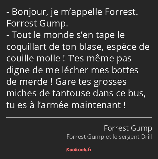 Bonjour, je m’appelle Forrest. Forrest Gump. Tout le monde s’en tape le coquillart de ton blase…