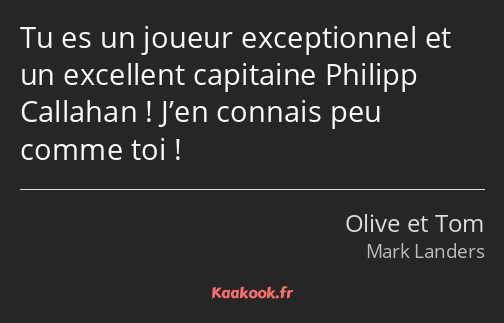 Tu es un joueur exceptionnel et un excellent capitaine Philipp Callahan ! J’en connais peu comme…