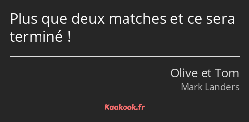 Plus que deux matches et ce sera terminé !