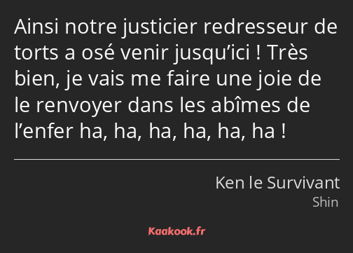 Ainsi notre justicier redresseur de torts a osé venir jusqu’ici ! Très bien, je vais me faire une…