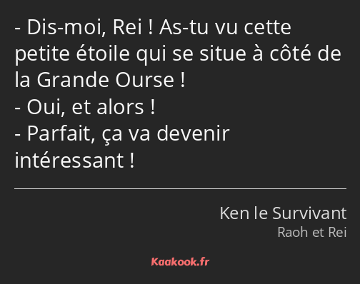 Dis-moi, Rei ! As-tu vu cette petite étoile qui se situe à côté de la Grande Ourse ! Oui, et alors…