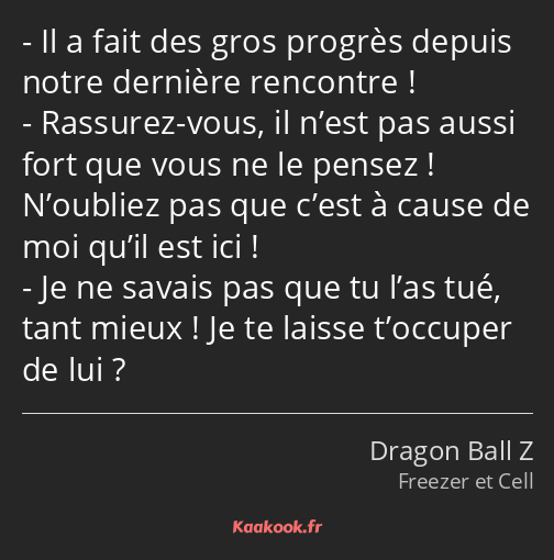 Il a fait des gros progrès depuis notre dernière rencontre ! Rassurez-vous, il n’est pas aussi fort…